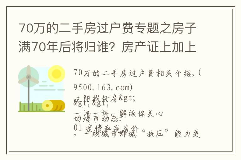 70万的二手房过户费专题之房子满70年后将归谁？房产证上加上子女名字，买房时竟然多交这些钱！| 幸福策评