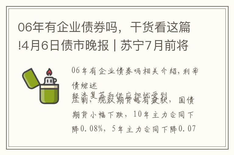 06年有企业债券吗，干货看这篇!4月6日债市晚报 | 苏宁7月前将分批付清“苏宁06优”债权；中国华融美元债续跌；远高实业“18远高01”违约