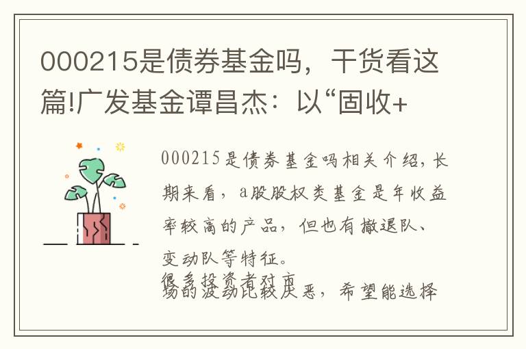 000215是债券基金吗，干货看这篇!广发基金谭昌杰：以“固收+”策略实现年化9%的稳健收益