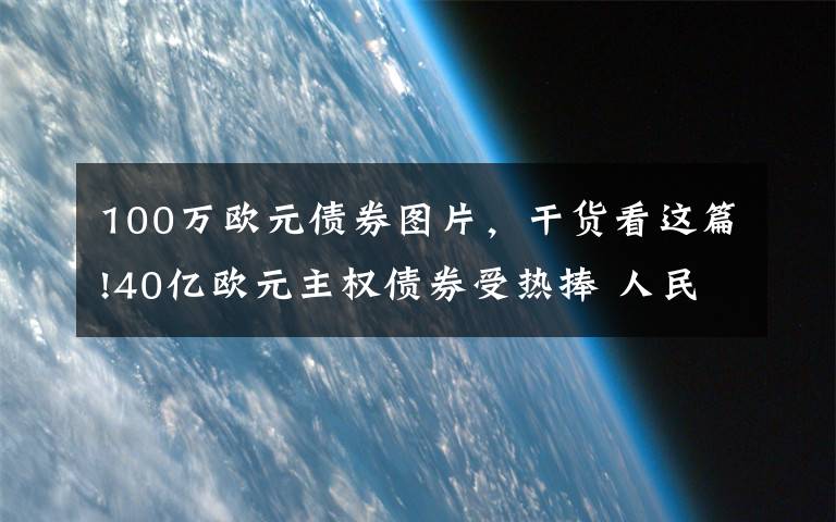 100万欧元债券图片，干货看这篇!40亿欧元主权债券受热捧 人民币资产魅力足