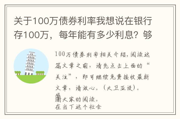 关于100万债券利率我想说在银行存100万，每年能有多少利息？够生活吗？