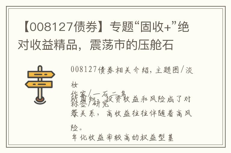 【008127债券】专题“固收+”绝对收益精品，震荡市的压舱石