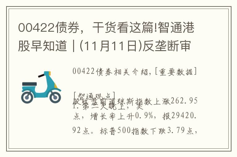 00422债券，干货看这篇!智通港股早知道︱(11月11日)反垄断审查利空大型互联网企业，九毛九(09922)遭大股东套现最多6亿