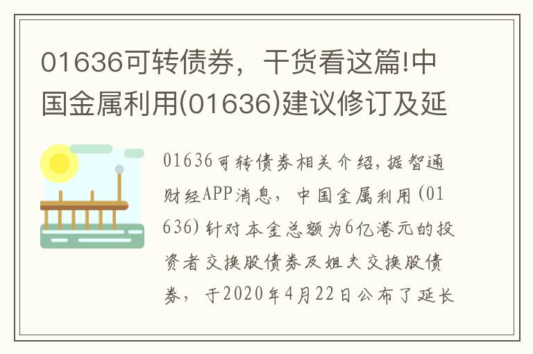 01636可转债券，干货看这篇!中国金属利用(01636)建议修订及延长可换股债券的到期日