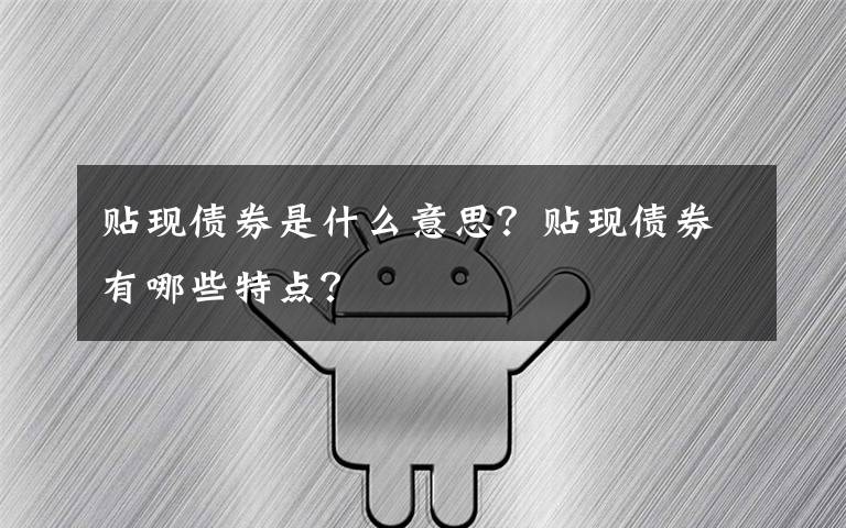 贴现债券是什么意思？贴现债券有哪些特点？