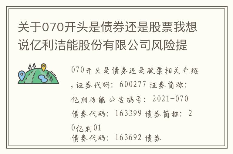 关于070开头是债券还是股票我想说亿利洁能股份有限公司风险提示公告