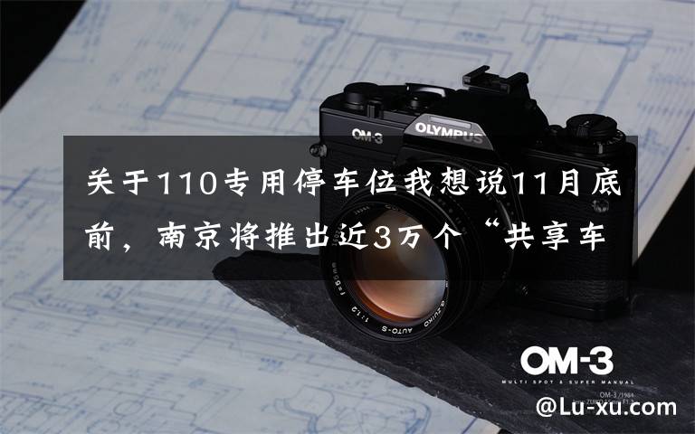 关于110专用停车位我想说11月底前，南京将推出近3万个“共享车位”向市民开放