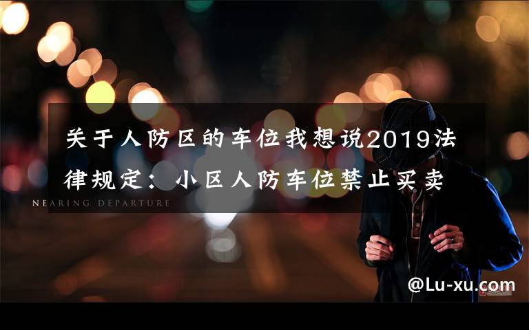 关于人防区的车位我想说2019法律规定：小区人防车位禁止买卖，买卖合同无效！