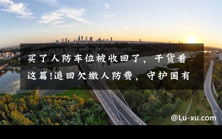 买了人防车位被收回了，干货看这篇!追回欠缴人防费，守护国有财产安全，防城港检察在行动！