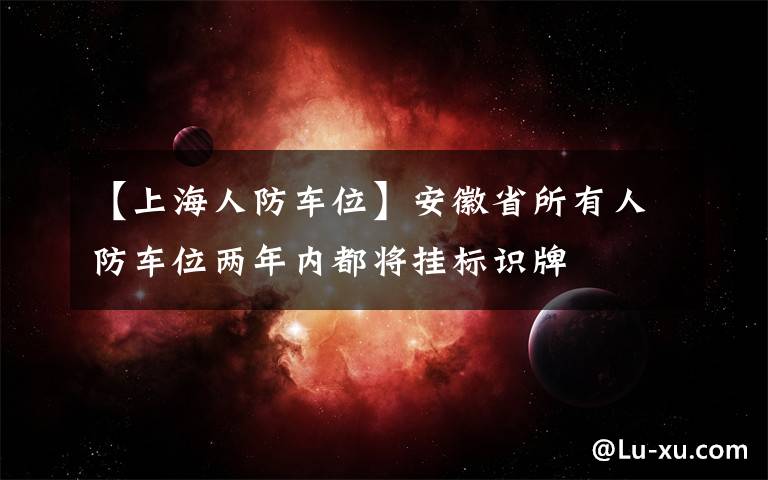 【上海人防车位】安徽省所有人防车位两年内都将挂标识牌