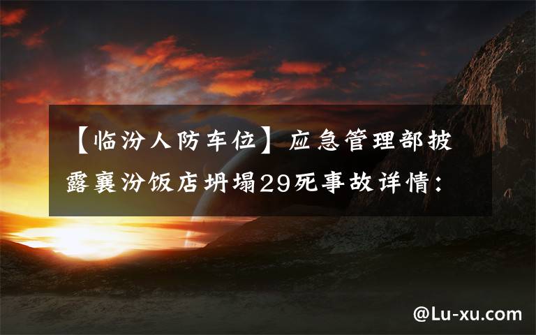 【临汾人防车位】应急管理部披露襄汾饭店坍塌29死事故详情：8次违规扩建