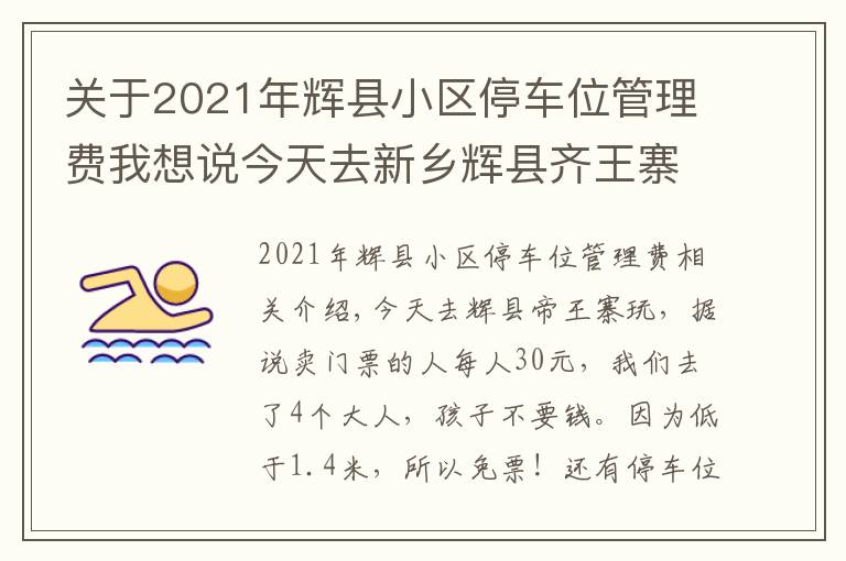 关于2021年辉县小区停车位管理费我想说今天去新乡辉县齐王寨景区去玩，导航到又是路不通！走路也不通