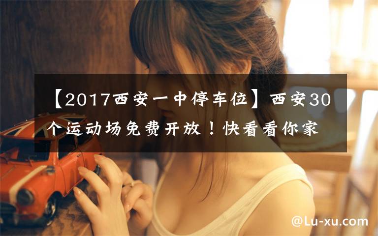 【2017西安一中停车位】西安30个运动场免费开放！快看看你家附近有吗？