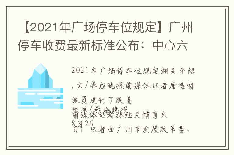 【2021年广场停车位规定】广州停车收费最新标准公布：中心六区停车费有不小上涨