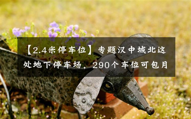 【2.4米停车位】专题汉中城北这处地下停车场，290个车位可包月停车