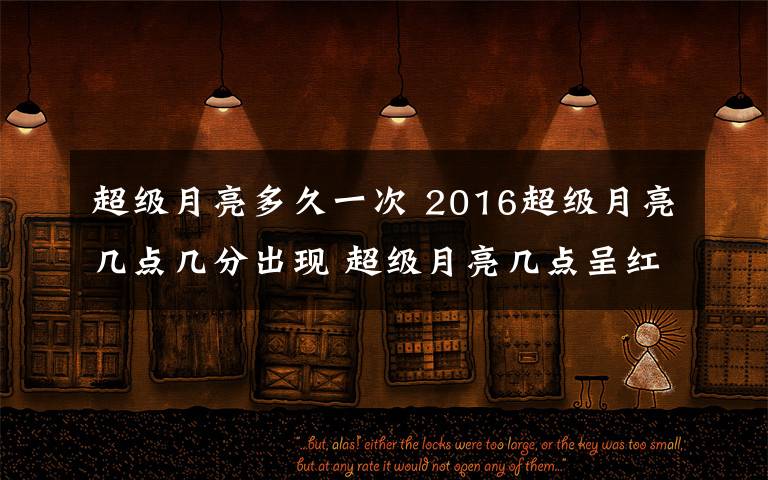 超级月亮多久一次 2016超级月亮几点几分出现 超级月亮几点呈红色