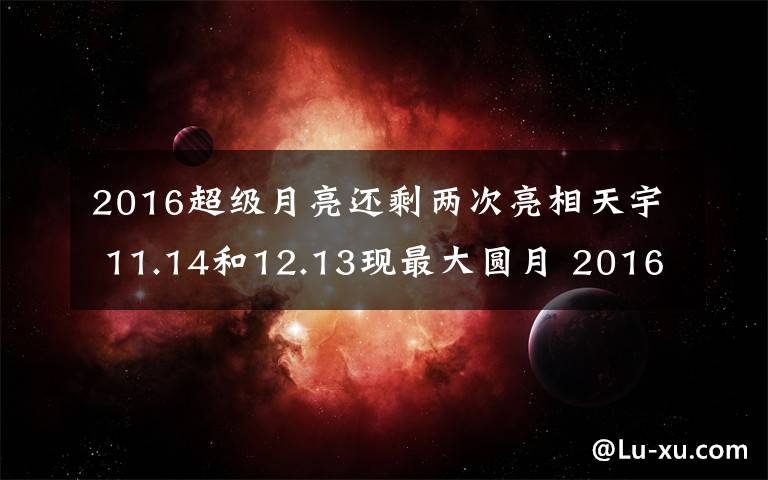 2016超级月亮还剩两次亮相天宇 11.14和12.13现最大圆月 2016超级月亮是几号