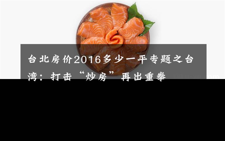 台北房价2016多少一平专题之台湾：打击“炒房”再出重拳