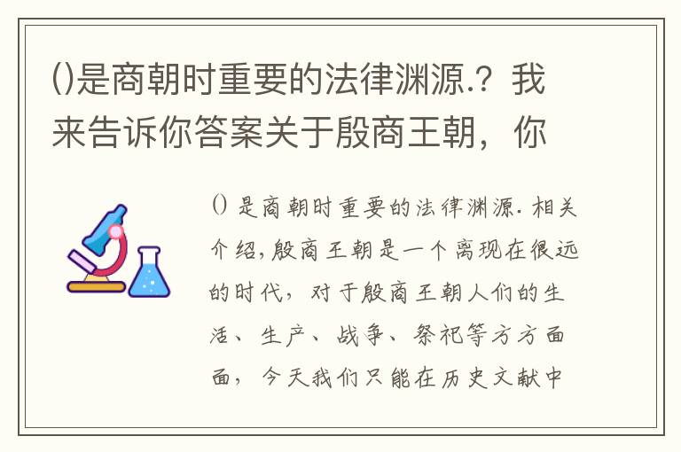 是商朝时重要的法律渊源.？我来告诉你答案关于殷商王朝，你需要了解这些基本知识！（1）