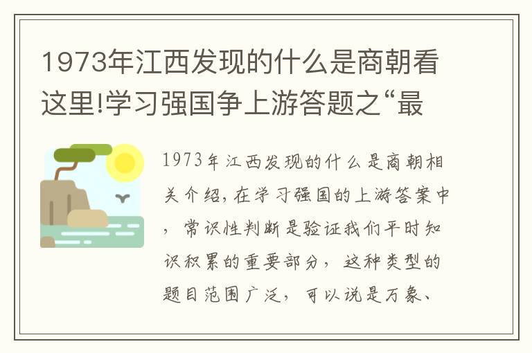 1973年江西发现的什么是商朝看这里!学习强国争上游答题之“最早”盘点