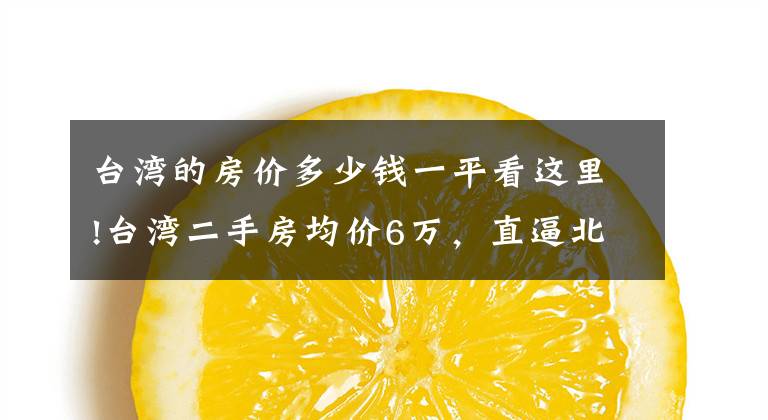 台湾的房价多少钱一平看这里!台湾二手房均价6万，直逼北上广，吓得年轻人都不敢生孩子了