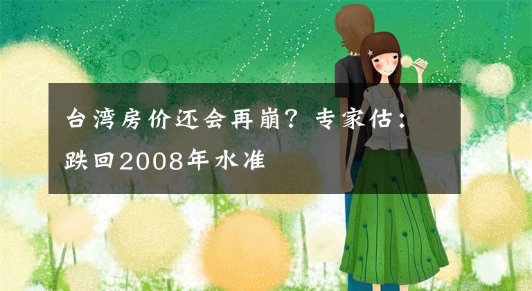 台湾房价还会再崩？专家估：跌回2008年水准