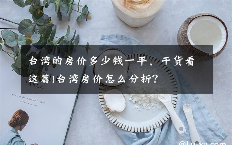 台湾的房价多少钱一平，干货看这篇!台湾房价怎么分析？