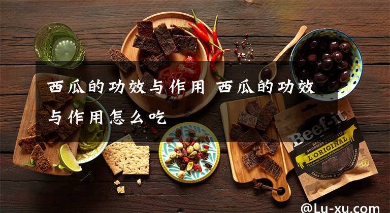 西瓜的功效与作用 西瓜的功效与作用怎么吃文章配图