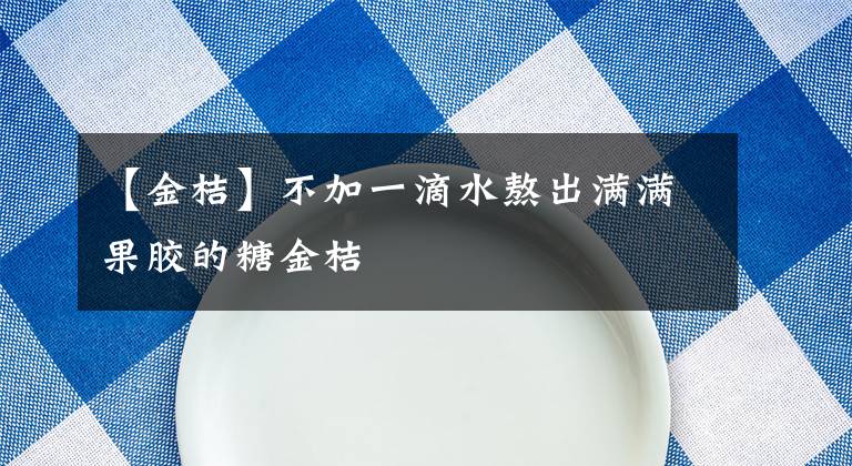 【金桔】不加一滴水熬出满满果胶的糖金桔