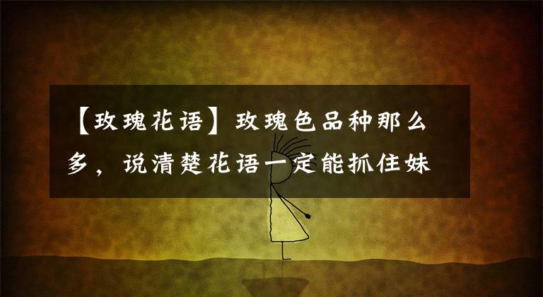 【玫瑰花语】玫瑰色品种那么多，说清楚花语一定能抓住妹妹的心。文章配图