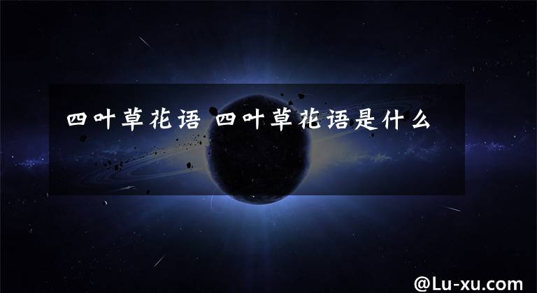 四叶草花语 四叶草花语是什么文章配图