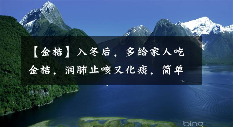 【金桔】入冬后，多给家人吃金桔，润肺止咳又化痰，简单易做，长知识了