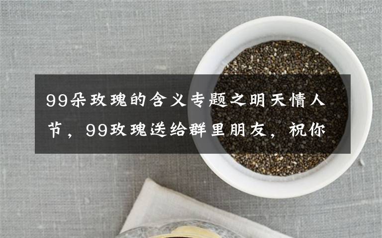 99朵玫瑰的含义专题之明天情人节，99玫瑰送给群里朋友，祝你们情人节快乐，永远健康幸福文章配图