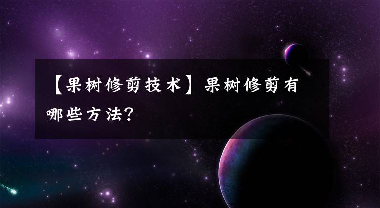 【果树修剪技术】果树修剪有哪些方法？