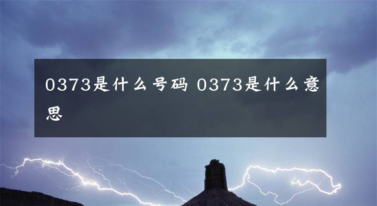 0373是什么号码 0373是什么意思