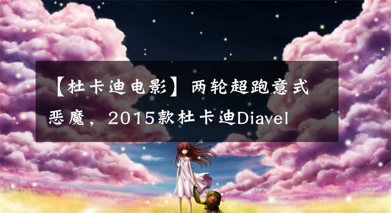 【杜卡迪电影】两轮超跑意式恶魔，2015款杜卡迪Diavel