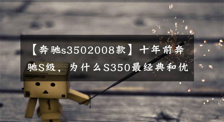 【奔驰s3502008款】十年前奔驰S级，为什么S350最经典和优秀，大整备后气质超越当年