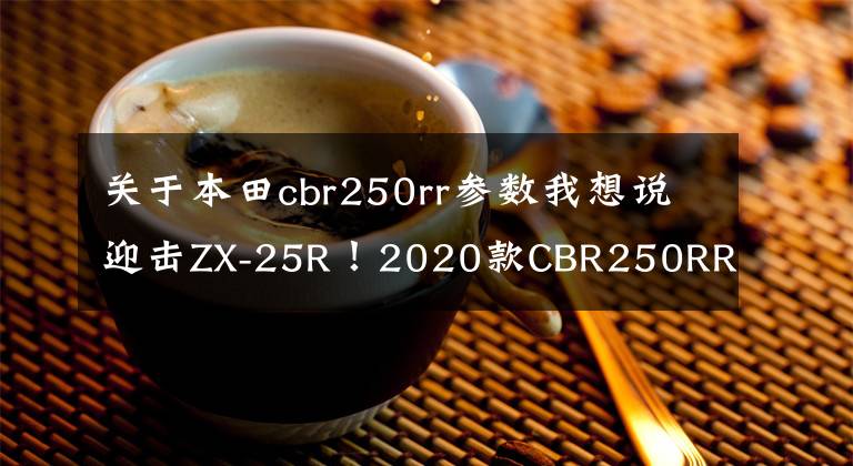 关于本田cbr250rr参数我想说迎击ZX-25R！2020款CBR250RR动力配置双提升