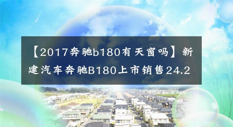 【2017奔驰b180有天窗吗】新建汽车奔驰B180上市销售24.2万韩元