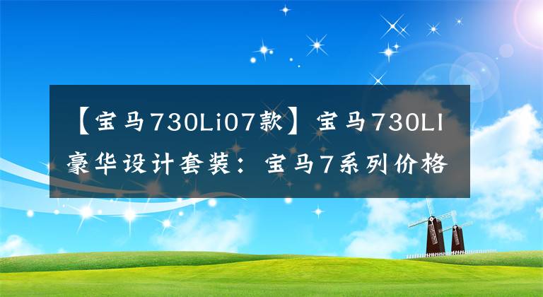 【宝马730Li07款】宝马730LI豪华设计套装：宝马7系列价格最便宜的轿车