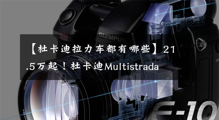 【杜卡迪拉力车都有哪些】21.5万起！杜卡迪Multistrada V4国内正式上市，拉力摩托天花板