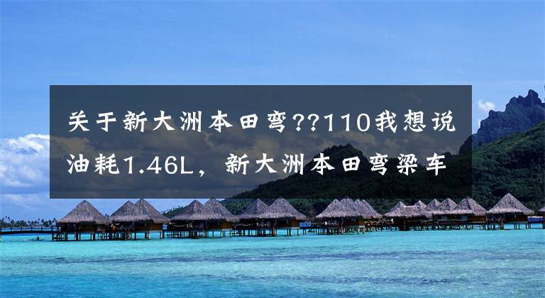 关于新大洲本田弯??110我想说油耗1.46L，新大洲本田弯梁车威武110T，一身高品质配置，7380元