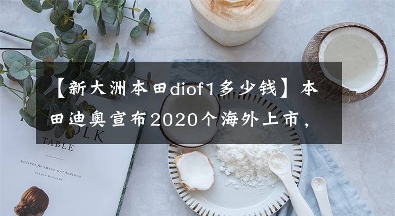 【新大洲本田diof1多少钱】本田迪奥宣布2020个海外上市，增加了部分配置