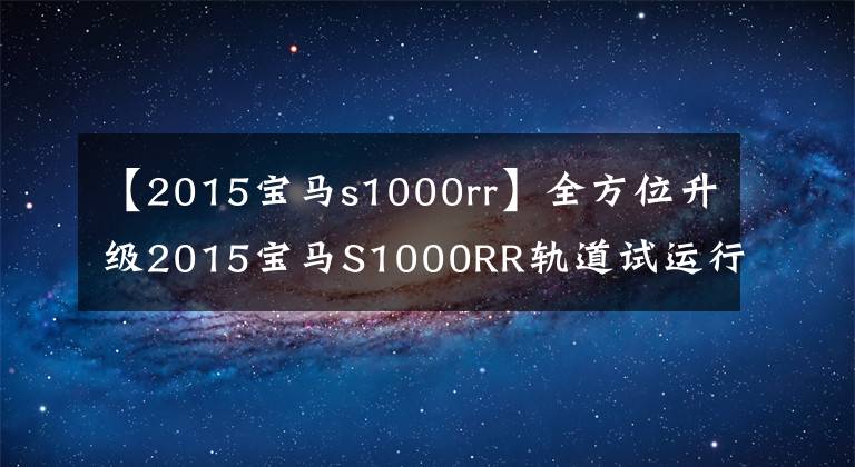 【2015宝马s1000rr】全方位升级2015宝马S1000RR轨道试运行