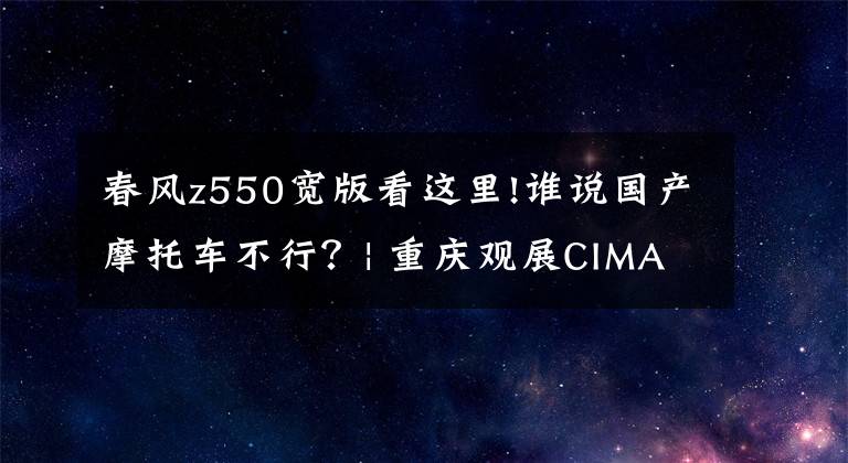 春风z550宽版看这里!谁说国产摩托车不行？| 重庆观展CIMA最抢风头的两款新车