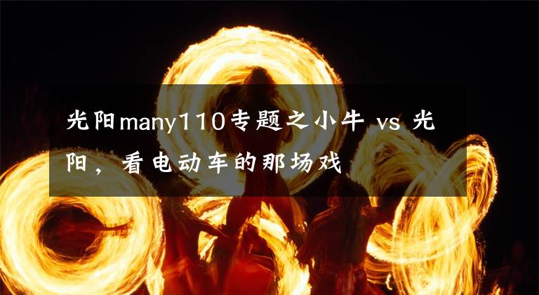 光阳many110专题之小牛 vs 光阳，看电动车的那场戏