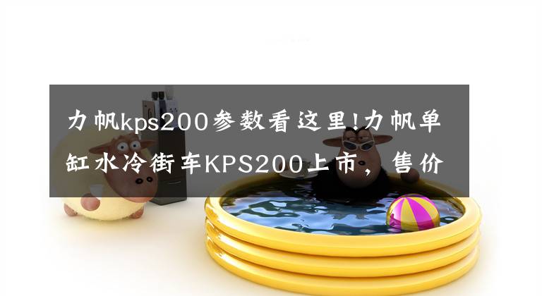 力帆kps200参数看这里!力帆单缸水冷街车KPS200上市，售价11980元