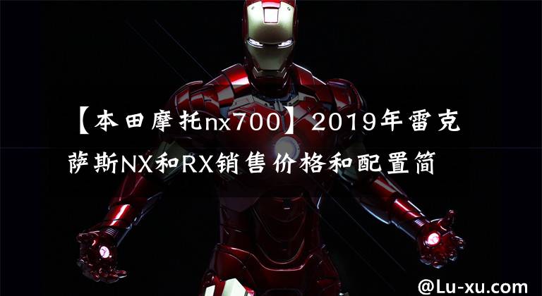 【本田摩托nx700】2019年雷克萨斯NX和RX销售价格和配置简介NX型号海外起步价45469美元。