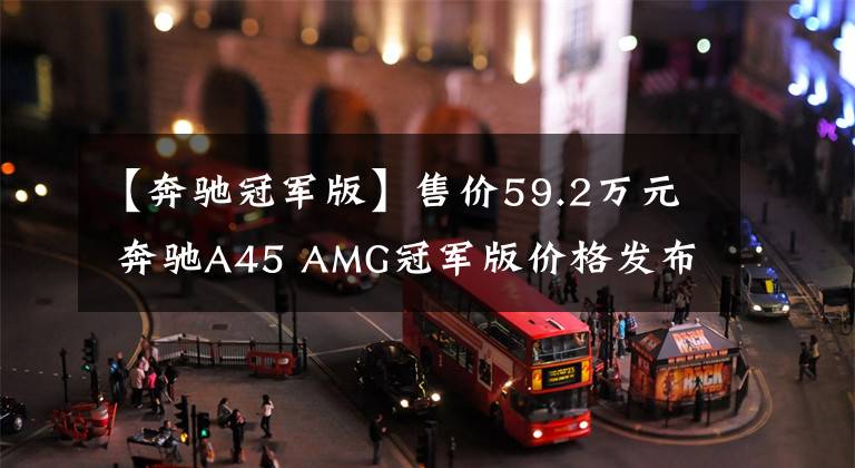 【奔驰冠军版】售价59.2万元 奔驰A45 AMG冠军版价格发布