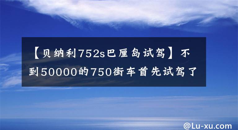 【贝纳利752s巴厘岛试驾】不到50000的750街车首先试驾了贝纳利752S